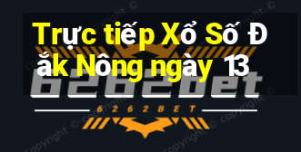 Trực tiếp Xổ Số Đắk Nông ngày 13