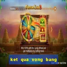 ket qua vong bang world cup