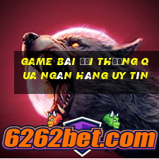 Game bài đổi thưởng qua ngân hàng uy tín