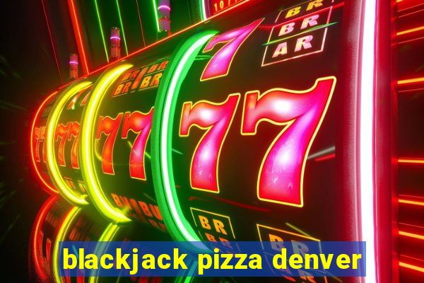 blackjack pizza denver