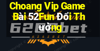 Choang Vip Game Bài 52Fun Đổi Thưởng