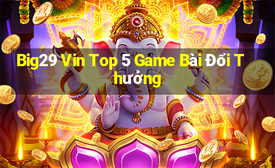 Big29 Vin Top 5 Game Bài Đổi Thưởng