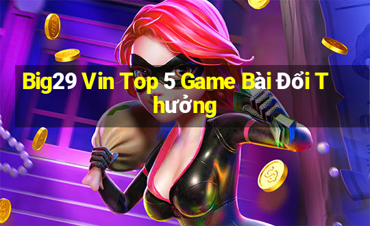 Big29 Vin Top 5 Game Bài Đổi Thưởng