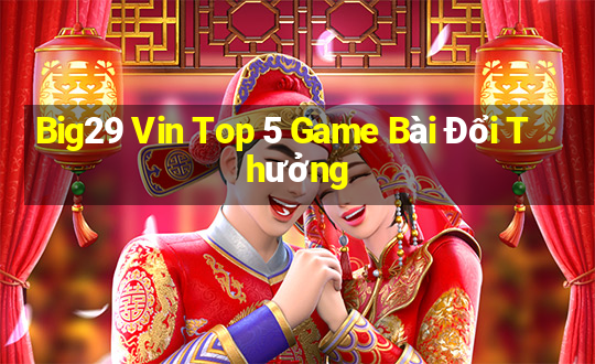 Big29 Vin Top 5 Game Bài Đổi Thưởng