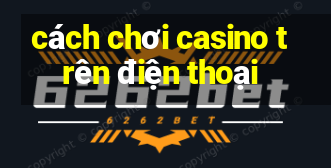 cách chơi casino trên điện thoại