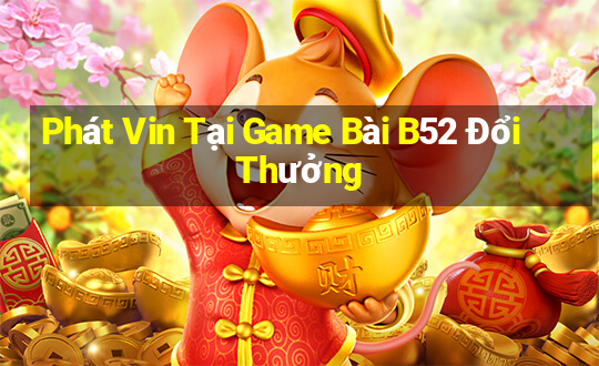 Phát Vin Tại Game Bài B52 Đổi Thưởng