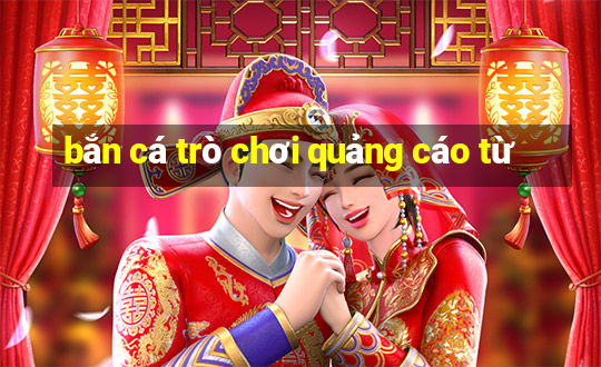 bắn cá trò chơi quảng cáo từ