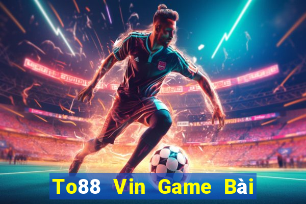 To88 Vin Game Bài Tiền Thật