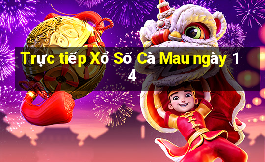 Trực tiếp Xổ Số Cà Mau ngày 14