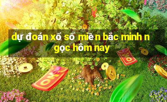 dự đoán xổ số miền bắc minh ngọc hôm nay