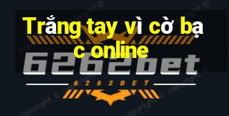 Trắng tay vì cờ bạc online