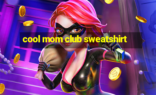 cool mom club sweatshirt