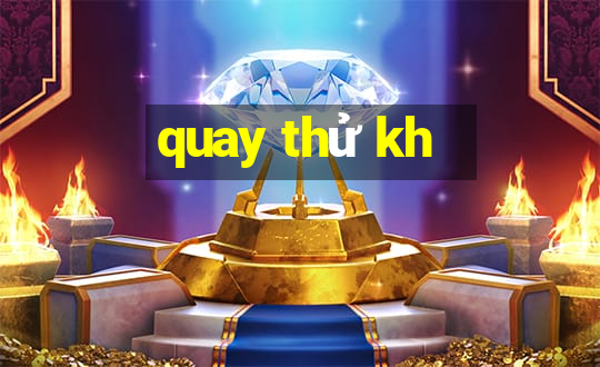 quay thử kh