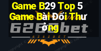 Game B29 Top 5 Game Bài Đổi Thưởng