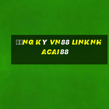 đăng ký vn88 linknhacai88