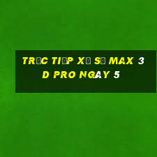 Trực tiếp Xổ Số max 3d pro ngày 5