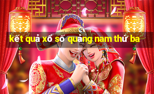 kết quả xổ số quảng nam thứ ba