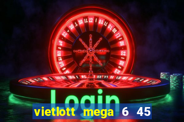 vietlott mega 6 45 ngày hôm nay