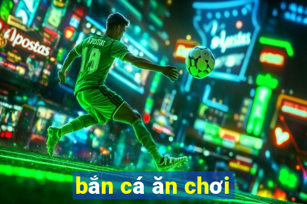 bắn cá ăn chơi