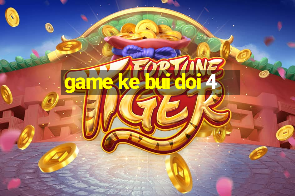 game ke bui doi 4