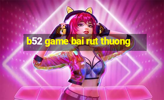 b52 game bai rut thuong