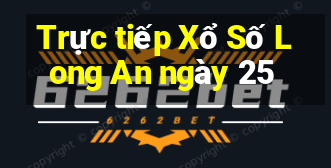 Trực tiếp Xổ Số Long An ngày 25