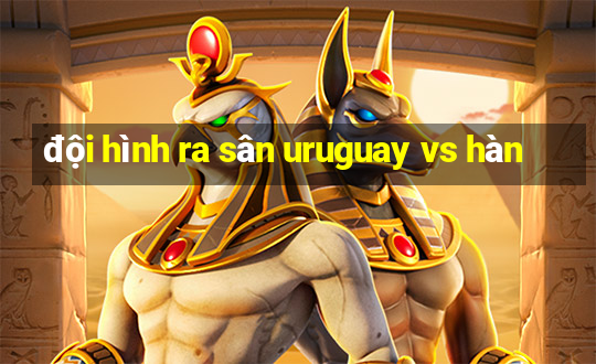 đội hình ra sân uruguay vs hàn