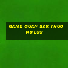 game quan bar thuong luu