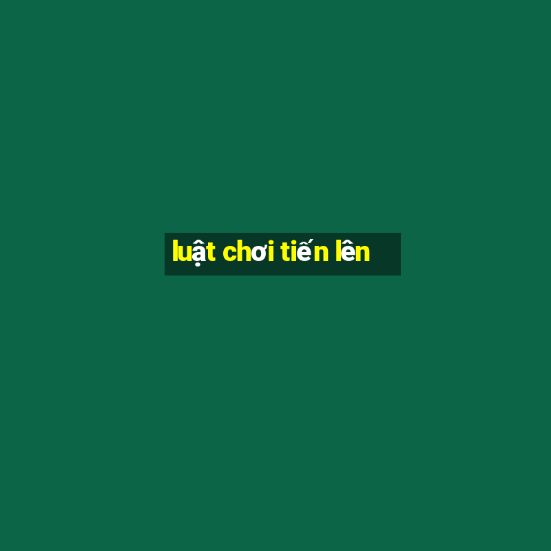 luật chơi tiến lên