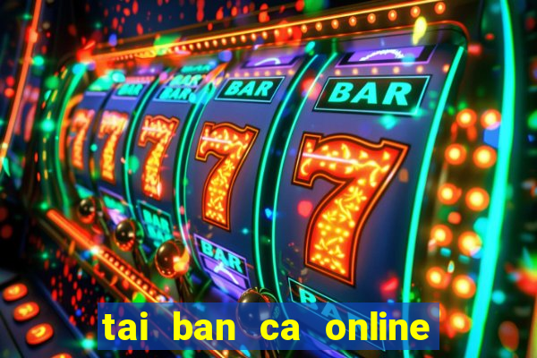 tai ban ca online ve may