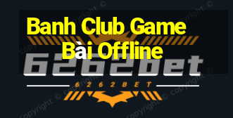 Banh Club Game Bài Offline