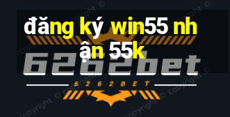 đăng ký win55 nhận 55k