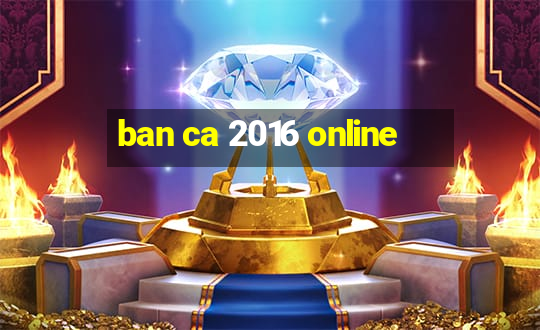 ban ca 2016 online