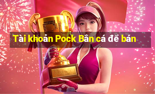 Tài khoản Pock Bắn cá để bán