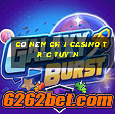 có nên chơi casino trực tuyến