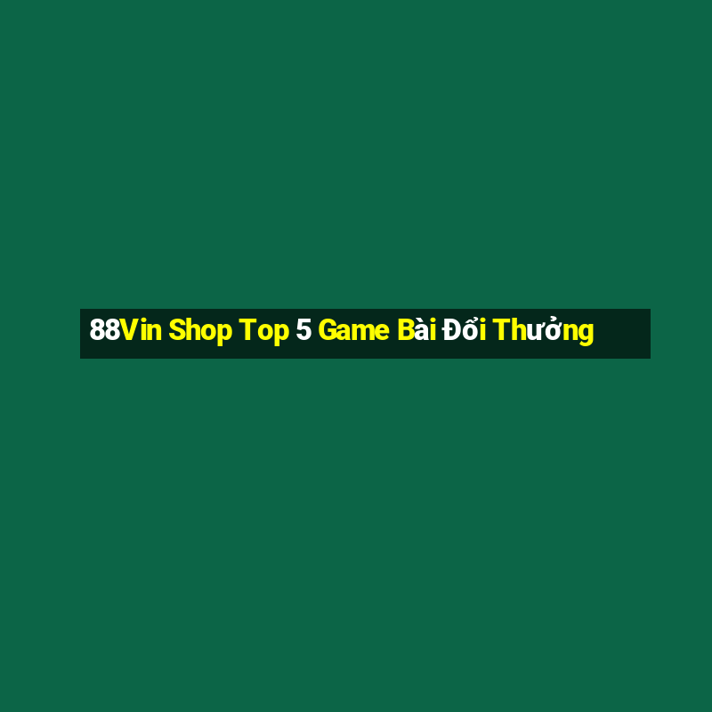 88Vin Shop Top 5 Game Bài Đổi Thưởng