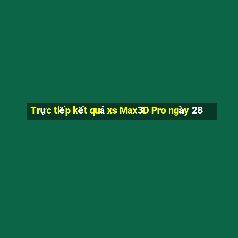 Trực tiếp kết quả xs Max3D Pro ngày 28