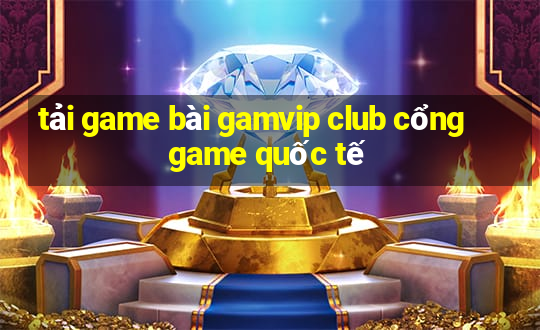 tải game bài gamvip club cổng game quốc tế