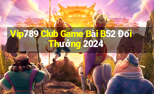 Vip789 Club Game Bài B52 Đổi Thưởng 2024