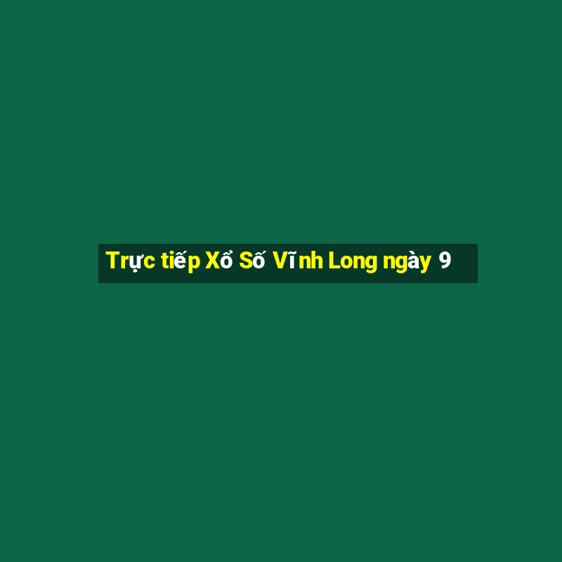 Trực tiếp Xổ Số Vĩnh Long ngày 9