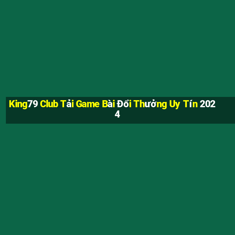 King79 Club Tải Game Bài Đổi Thưởng Uy Tín 2024