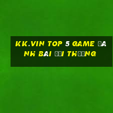 Kk.Vin Top 5 Game Đánh Bài Đổi Thưởng