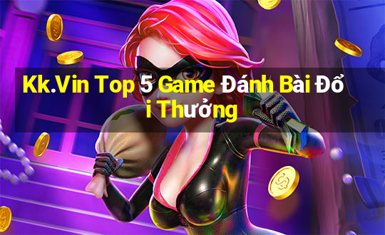 Kk.Vin Top 5 Game Đánh Bài Đổi Thưởng