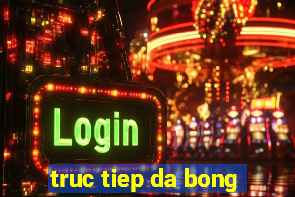 truc tiep da bong