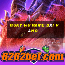 Quay Hu Game Bài Vàng