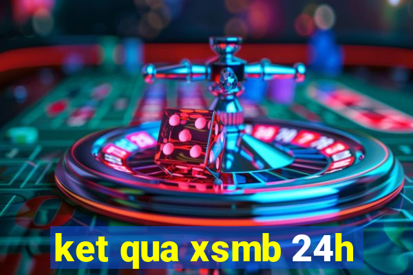 ket qua xsmb 24h