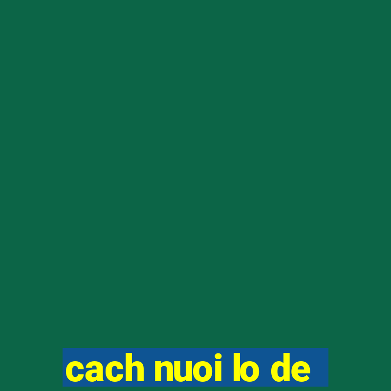 cach nuoi lo de