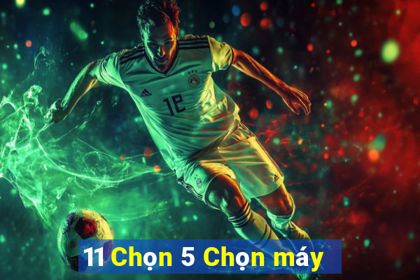 11 Chọn 5 Chọn máy