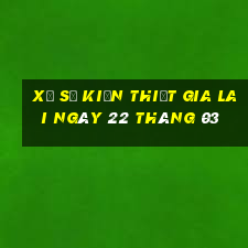 xổ số kiến thiết gia lai ngày 22 tháng 03