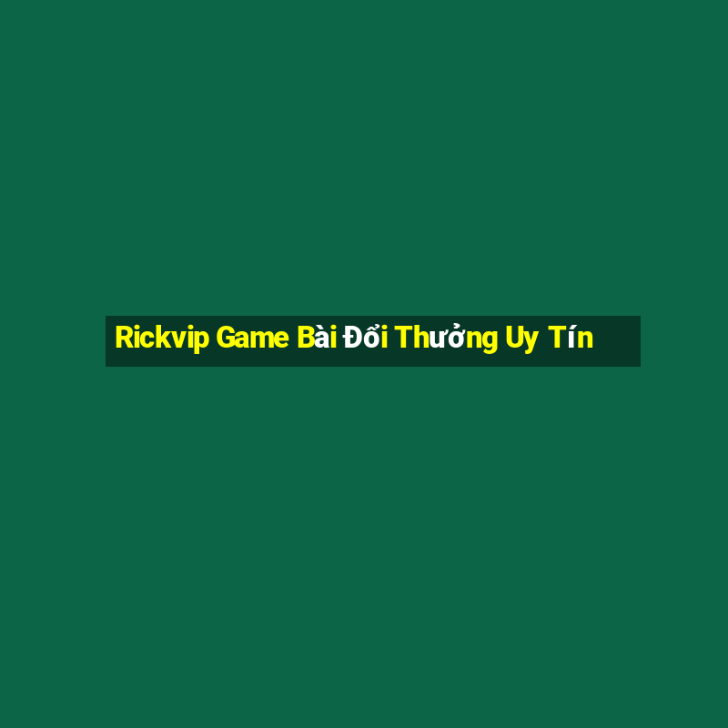 Rickvip Game Bài Đổi Thưởng Uy Tín